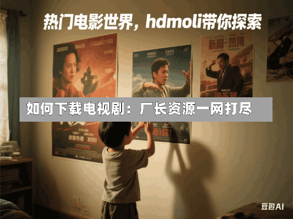 如何下载电视剧:厂长资源一网打尽