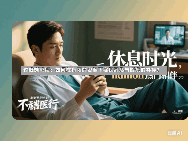 过低端影视:如何在有限的资源下实现品质与娱乐的并存?