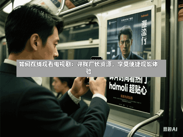 如何在线观看电视剧:寻找厂长资源,享受便捷观影体验