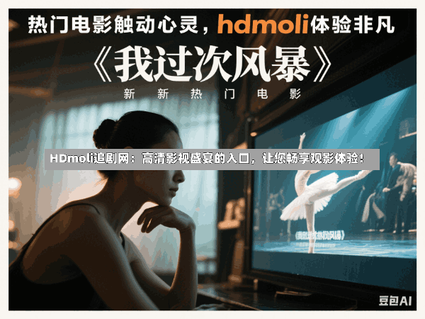 HDmoli追剧网:高清影视盛宴的入口,让您畅享观影体验!