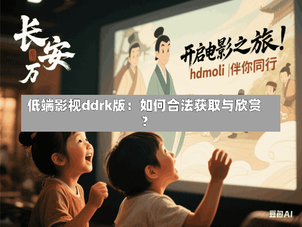 低端影视ddrk版:如何合法获取与欣赏?