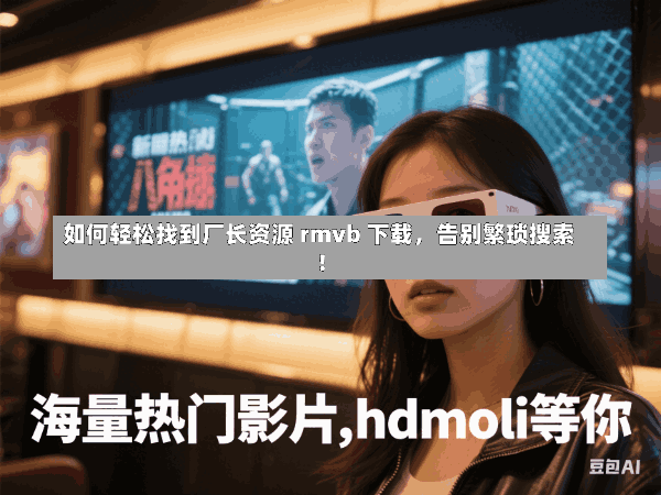 如何轻松找到厂长资源 rmvb 下载,告别繁琐搜索!