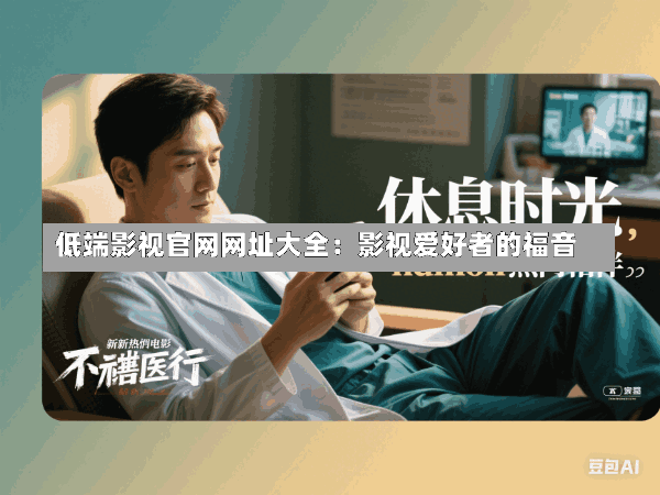 低端影视官网网址大全:影视爱好者的福音