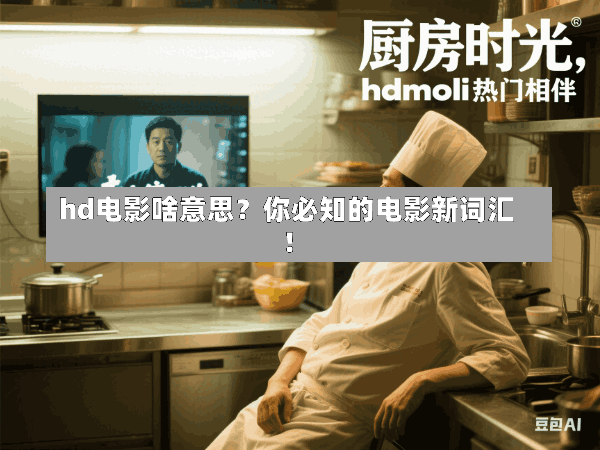 hd电影啥意思?你必知的电影新词汇!