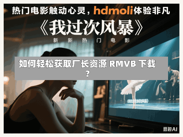 如何轻松获取厂长资源 RMVB 下载?