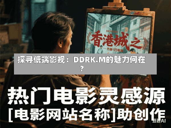 探寻低端影视:DDRK.M的魅力何在?