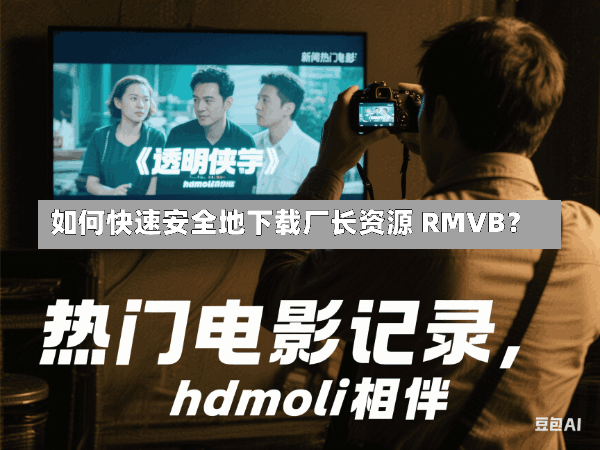 如何快速安全地下载厂长资源 RMVB?
