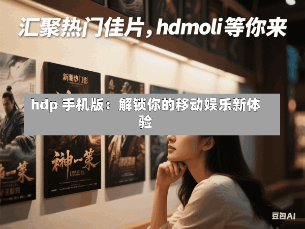 hdp 手机版:解锁你的移动娱乐新体验