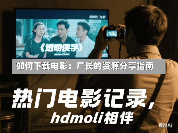 如何下载电影:厂长的资源分享指南