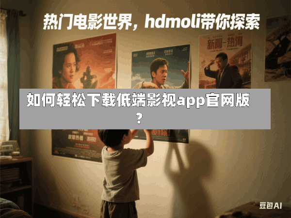 如何轻松下载低端影视app官网版?