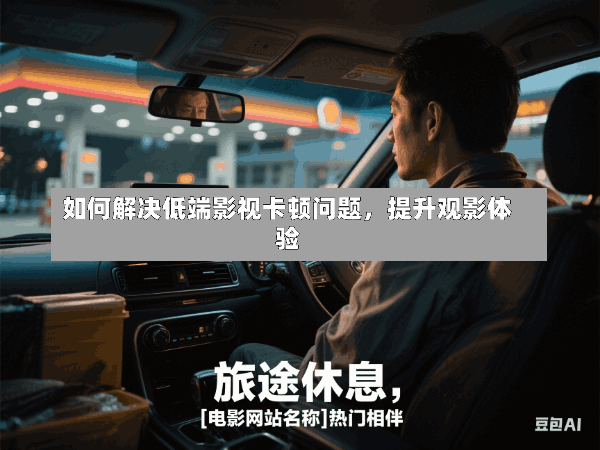 如何解决低端影视卡顿问题，提升观影体验