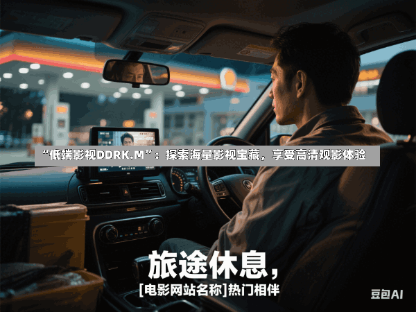 “低端影视DDRK.M”：探索海量影视宝藏，享受高清观影体验