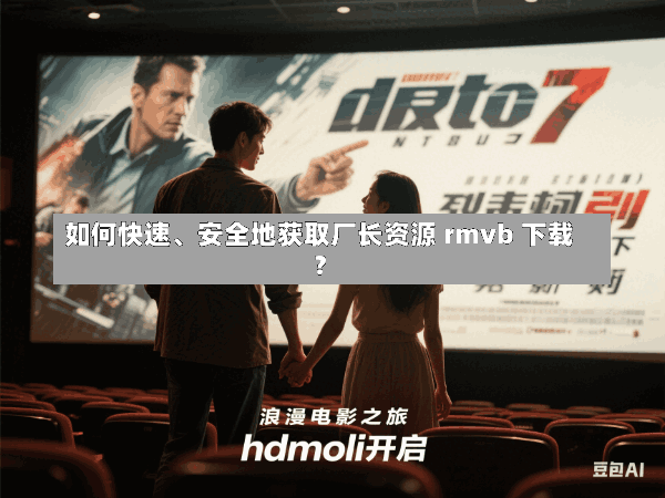 如何快速、安全地获取厂长资源 rmvb 下载?
