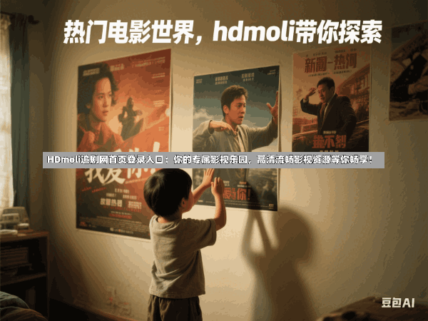HDmoli追剧网首页登录入口：你的专属影视乐园，高清流畅影视资源等你畅享！