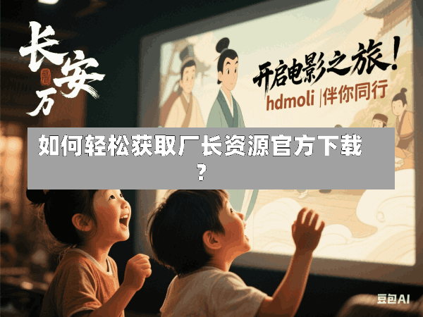 如何轻松获取厂长资源官方下载?