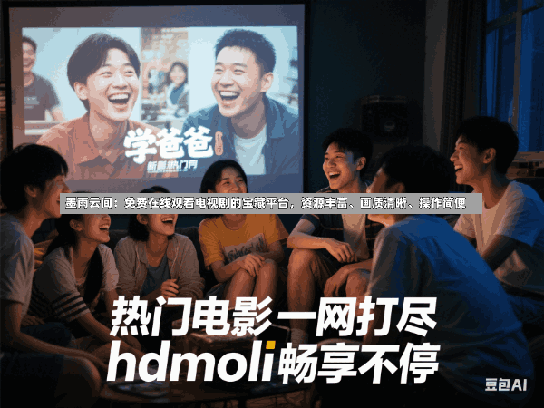 墨雨云间:免费在线观看电视剧的宝藏平台,资源丰富、画质清晰、操作简便