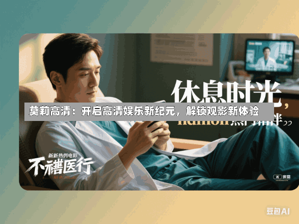 莫莉高清:开启高清娱乐新纪元,解锁观影新体验