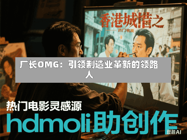厂长OMG:引领制造业革新的领路人