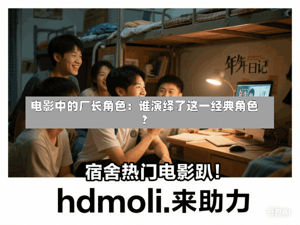 电影中的厂长角色:谁演绎了这一经典角色?