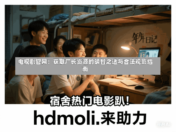 电视剧官网:获取厂长资源的明智之选与合法观影指南