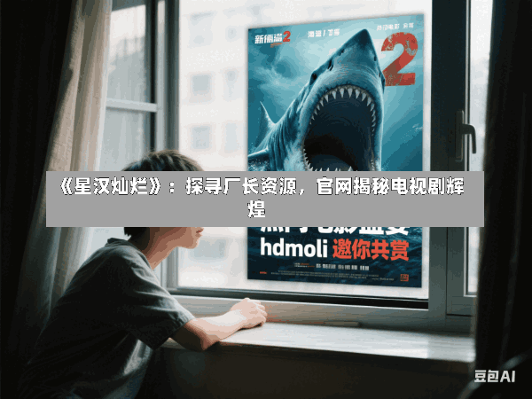 《星汉灿烂》:探寻厂长资源,官网揭秘电视剧辉煌