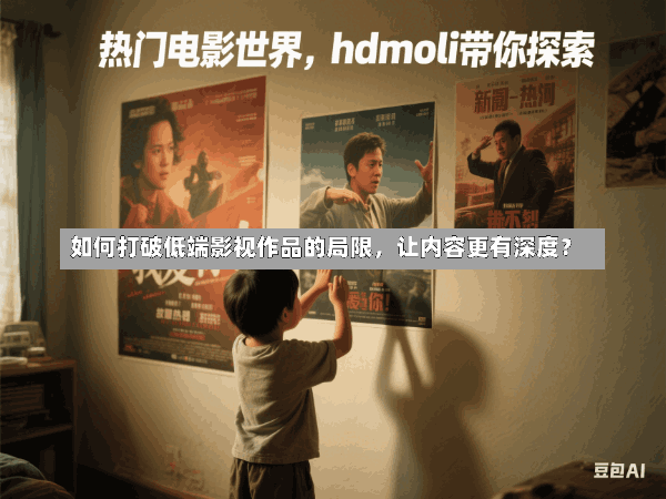 如何打破低端影视作品的局限,让内容更有深度?