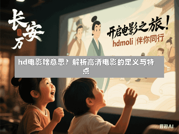 hd电影啥意思?解析高清电影的定义与特点