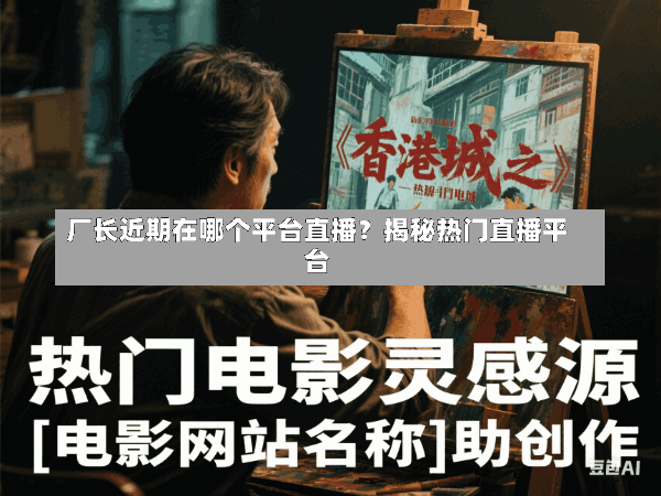 厂长近期在哪个平台直播?揭秘热门直播平台