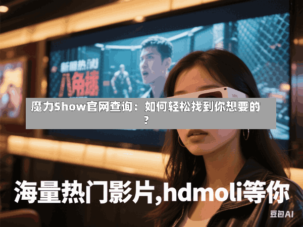 魔力Show官网查询:如何轻松找到你想要的?