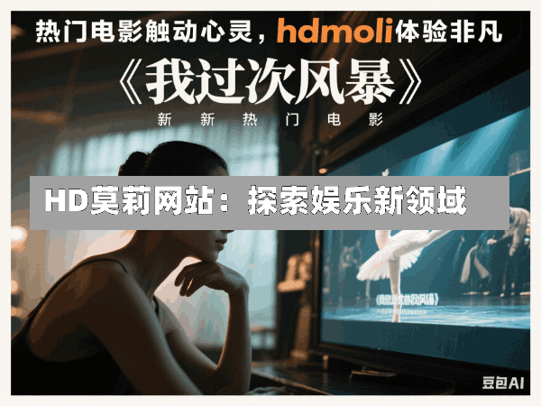 HD莫莉网站:探索娱乐新领域