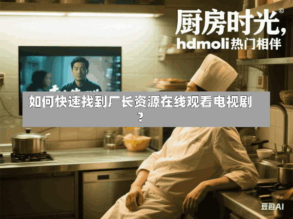 如何快速找到厂长资源在线观看电视剧?