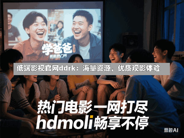 低端影视官网ddrk:海量资源,优质观影体验
