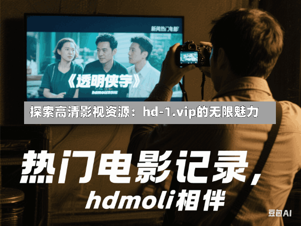 探索高清影视资源:hd-1.vip的无限魅力