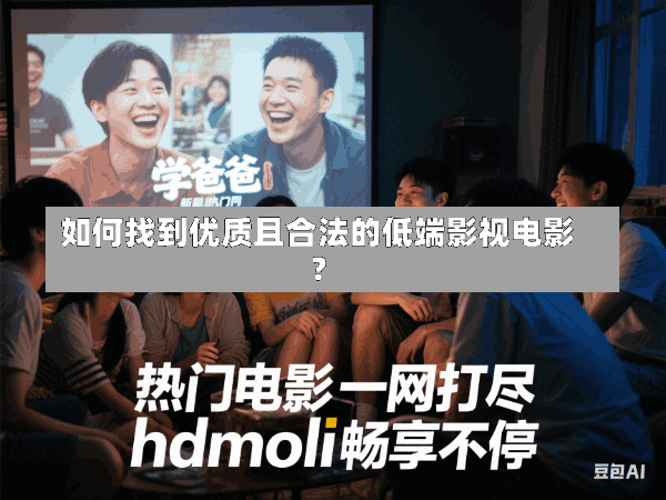 如何找到优质且合法的低端影视电影?