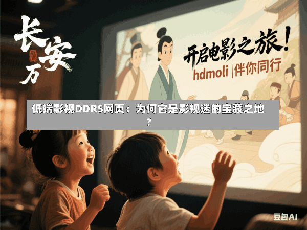 低端影视DDRS网页:为何它是影视迷的宝藏之地?