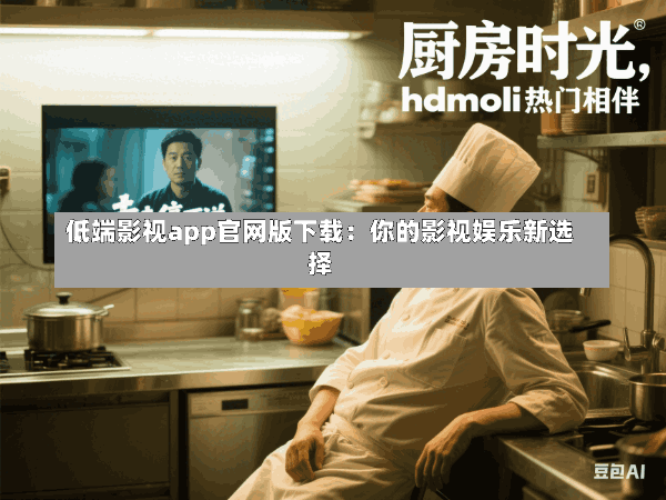 低端影视app官网版下载:你的影视娱乐新选择