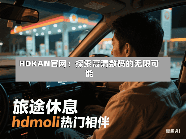 HDKAN官网:探索高清数码的无限可能