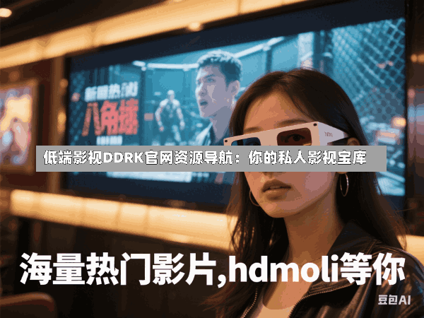 低端影视DDRK官网资源导航:你的私人影视宝库