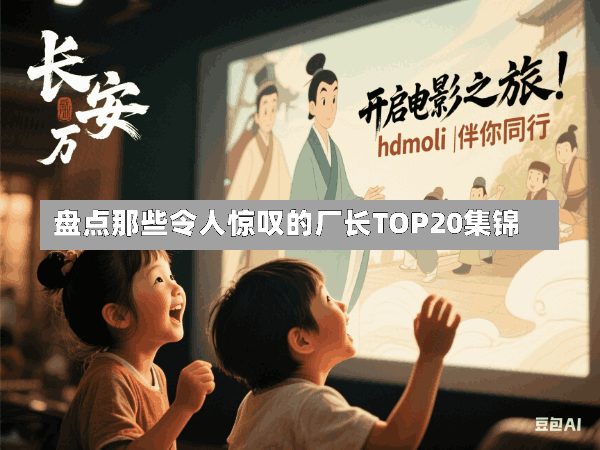 盘点那些令人惊叹的厂长TOP20集锦