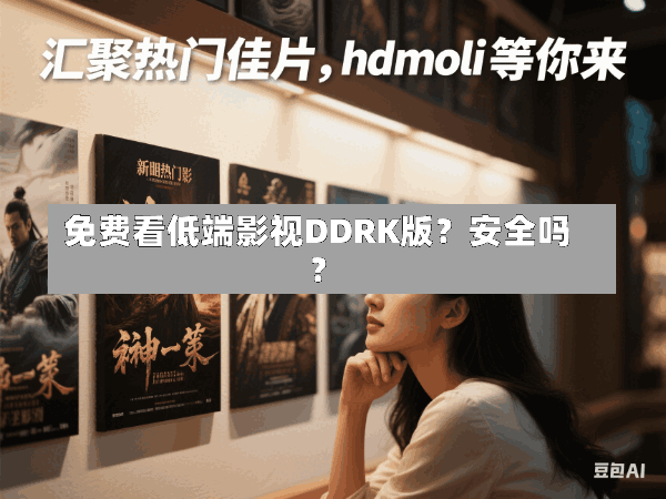 免费看低端影视DDRK版?安全吗?