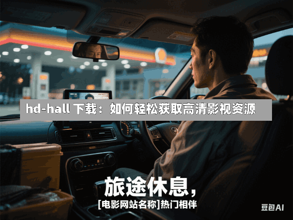 hd-hall 下载:如何轻松获取高清影视资源