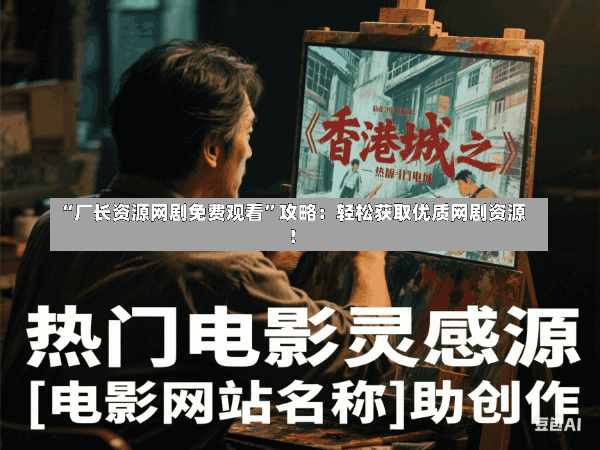 “厂长资源网剧免费观看”攻略:轻松获取优质网剧资源!