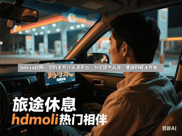hdkan官网:你的全方位资源平台,为你提供高效、便捷的解决方案