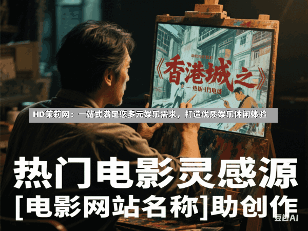 HD茉莉网:一站式满足您多元娱乐需求,打造优质娱乐休闲体验