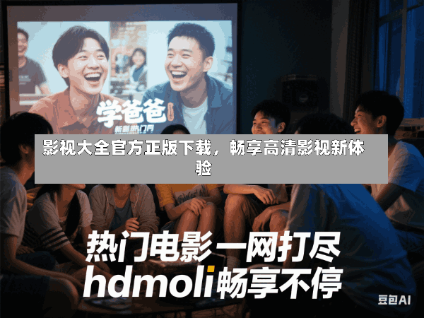 影视大全官方正版下载,畅享高清影视新体验