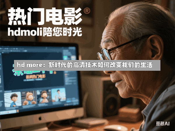 hd more:新时代的高清技术如何改变我们的生活