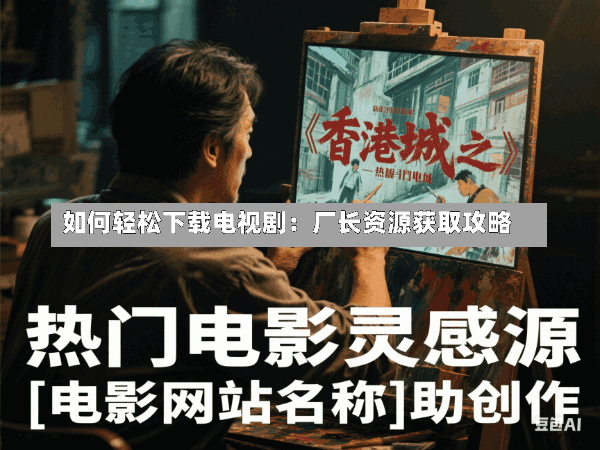 如何轻松下载电视剧:厂长资源获取攻略