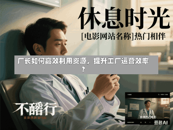 厂长如何高效利用资源,提升工厂运营效率?