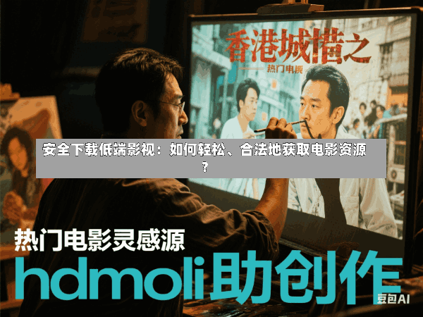 安全下载低端影视:如何轻松、合法地获取电影资源?