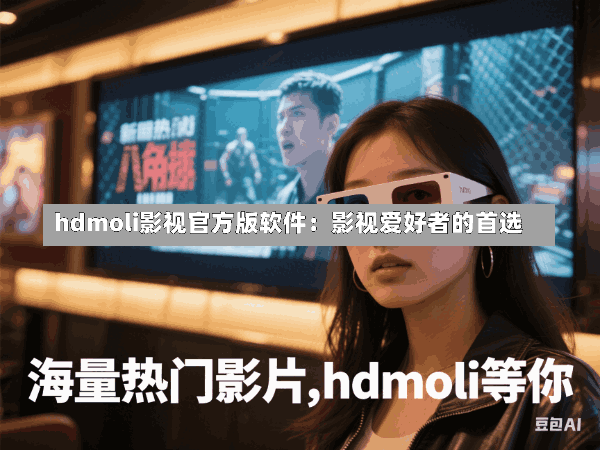 hdmoli影视官方版软件:影视爱好者的首选